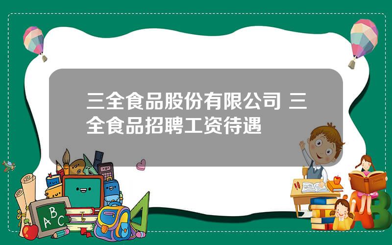 三全食品股份有限公司 三全食品招聘工资待遇